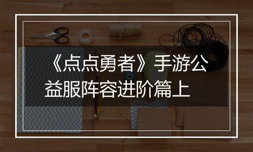 《点点勇者》手游公益服阵容进阶篇上