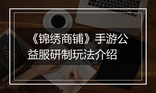 《锦绣商铺》手游公益服研制玩法介绍