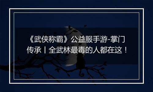 《武侠称霸》公益服手游-掌门传承丨全武林最毒的人都在这！