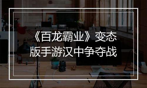 《百龙霸业》变态版手游汉中争夺战