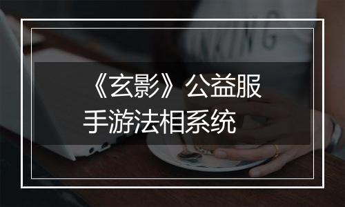 《玄影》公益服手游法相系统