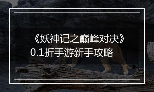 《妖神记之巅峰对决》0.1折手游新手攻略