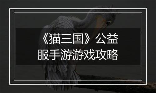《猫三国》公益服手游游戏攻略