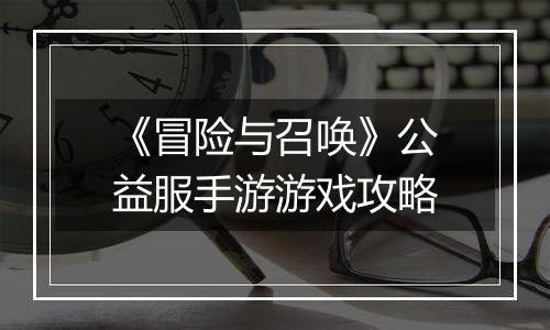 《冒险与召唤》公益服手游游戏攻略