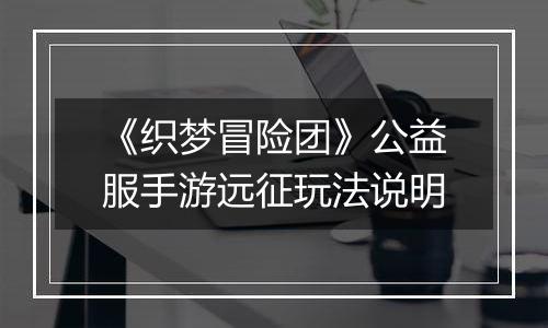《织梦冒险团》公益服手游远征玩法说明