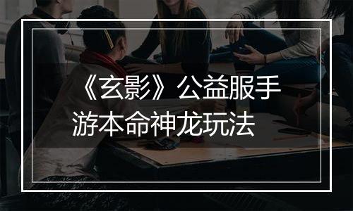 《玄影》公益服手游本命神龙玩法