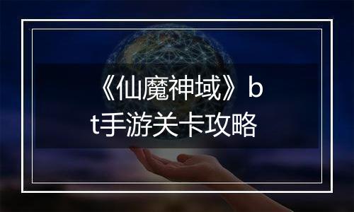 《仙魔神域》bt手游关卡攻略