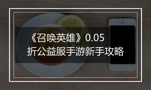 《召唤英雄》0.05折公益服手游新手攻略