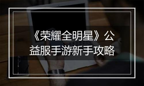 《荣耀全明星》公益服手游新手攻略