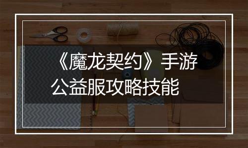 《魔龙契约》手游公益服攻略技能