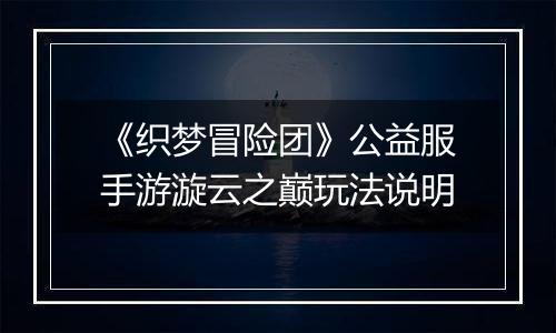 《织梦冒险团》公益服手游漩云之巅玩法说明