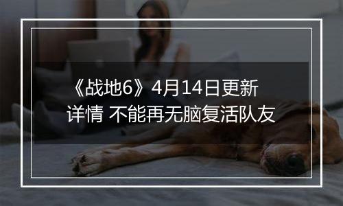 《战地6》4月14日更新详情 不能再无脑复活队友