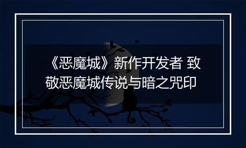 《恶魔城》新作开发者 致敬恶魔城传说与暗之咒印
