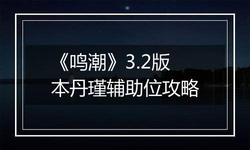 《鸣潮》3.2版本丹瑾辅助位攻略