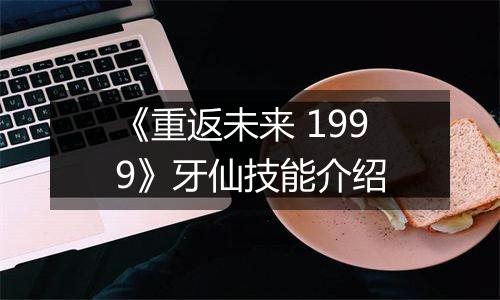 《重返未来 1999》牙仙技能介绍