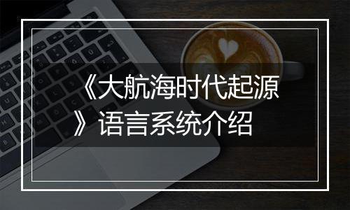 《大航海时代起源》语言系统介绍