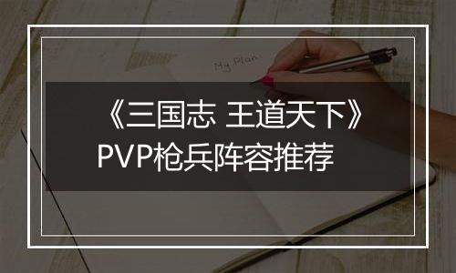 《三国志 王道天下》PVP枪兵阵容推荐