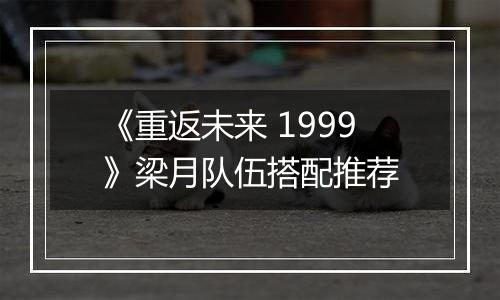 《重返未来 1999》梁月队伍搭配推荐