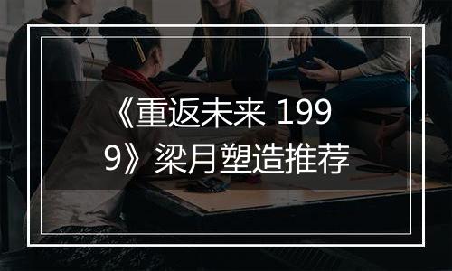 《重返未来 1999》梁月塑造推荐