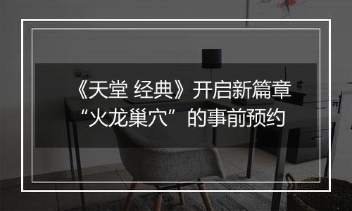 《天堂 经典》开启新篇章“火龙巢穴”的事前预约