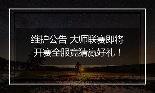 维护公告 大师联赛即将 开赛全服竞猜赢好礼！