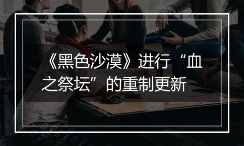 《黑色沙漠》进行“血之祭坛”的重制更新