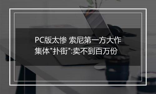 PC版太惨 索尼第一方大作集体