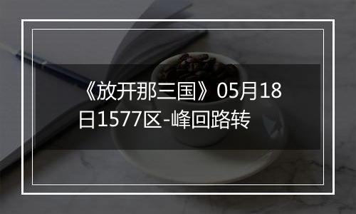 《放开那三国》05月18日1577区-峰回路转
