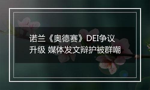 诺兰《奥德赛》DEI争议升级 媒体发文辩护被群嘲