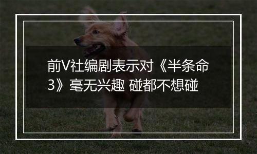 前V社编剧表示对《半条命3》毫无兴趣 碰都不想碰
