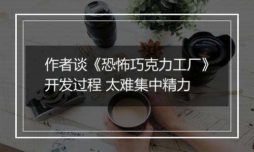作者谈《恐怖巧克力工厂》开发过程 太难集中精力