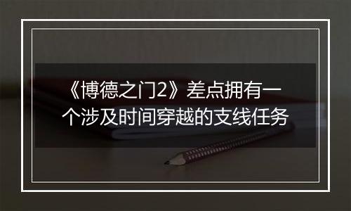 《博德之门2》差点拥有一个涉及时间穿越的支线任务