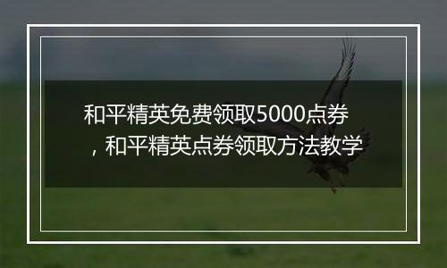 和平精英免费领取5000点券，和平精英点券领取方法教学
