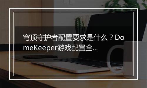 穹顶守护者配置要求是什么？DomeKeeper游戏配置全知道