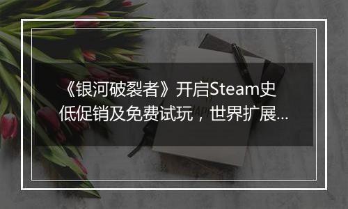 《银河破裂者》开启Steam史低促销及免费试玩，世界扩展4更新上线