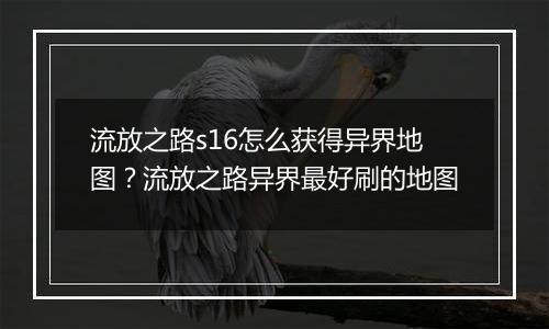 流放之路s16怎么获得异界地图？流放之路异界最好刷的地图