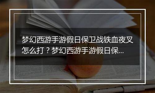 梦幻西游手游假日保卫战铁血夜叉怎么打？梦幻西游手游假日保卫战铁血夜叉通关教学攻略