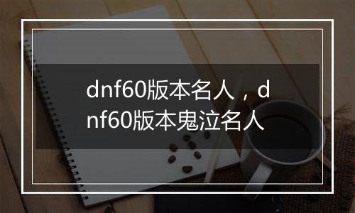 dnf60版本名人，dnf60版本鬼泣名人