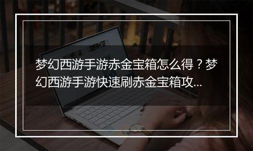 梦幻西游手游赤金宝箱怎么得？梦幻西游手游快速刷赤金宝箱攻略