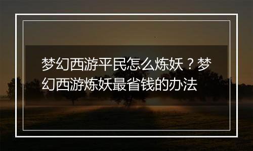 梦幻西游平民怎么炼妖？梦幻西游炼妖最省钱的办法