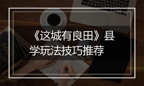 《这城有良田》县学玩法技巧推荐