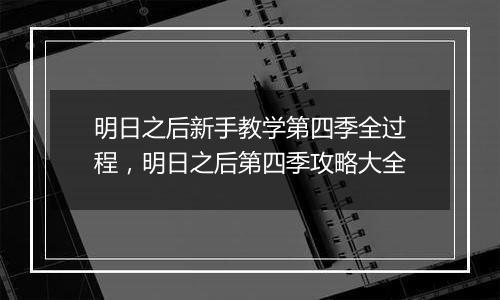 明日之后新手教学第四季全过程，明日之后第四季攻略大全