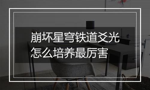 崩坏星穹铁道爻光怎么培养最厉害