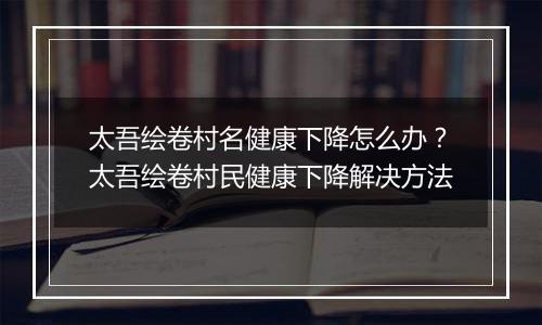 太吾绘卷村名健康下降怎么办？太吾绘卷村民健康下降解决方法
