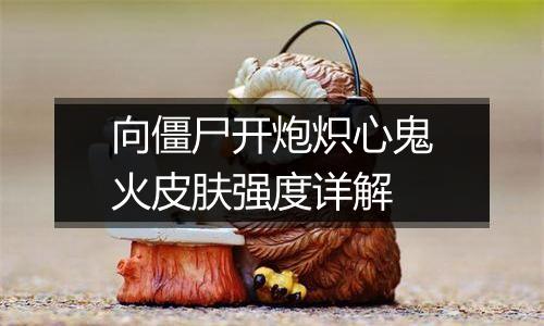 向僵尸开炮炽心鬼火皮肤强度详解