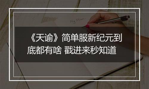 《天谕》简单服新纪元到底都有啥 戳进来秒知道