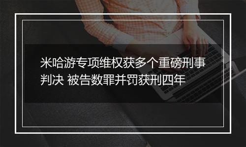 米哈游专项维权获多个重磅刑事判决 被告数罪并罚获刑四年
