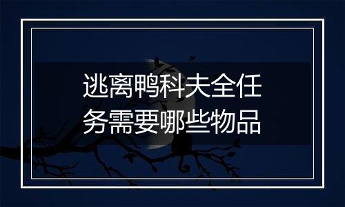 逃离鸭科夫全任务需要哪些物品
