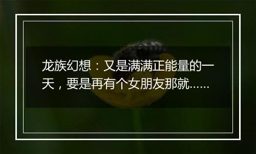 龙族幻想：又是满满正能量的一天，要是再有个女朋友那就……