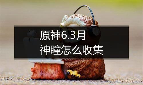 原神6.3月神瞳怎么收集